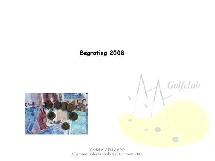 Begroting 2008 Golfclub ABN AMRO Algemene Ledenvergadering 12 maart 2008 