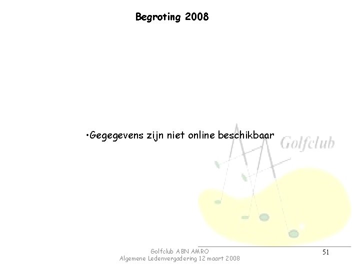 Begroting 2008 • Gegegevens zijn niet online beschikbaar Golfclub ABN AMRO Algemene Ledenvergadering 12
