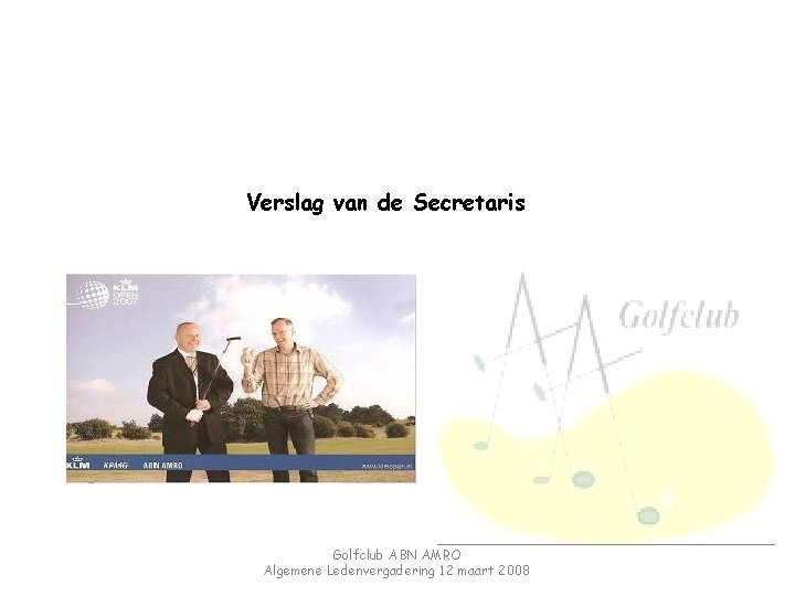 Verslag van de Secretaris Golfclub ABN AMRO Algemene Ledenvergadering 12 maart 2008 