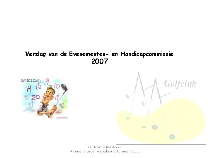 Verslag van de Evenementen- en Handicapcommissie 2007 Golfclub ABN AMRO Algemene Ledenvergadering 12 maart