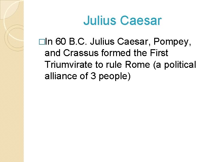 Julius Caesar �In 60 B. C. Julius Caesar, Pompey, and Crassus formed the First