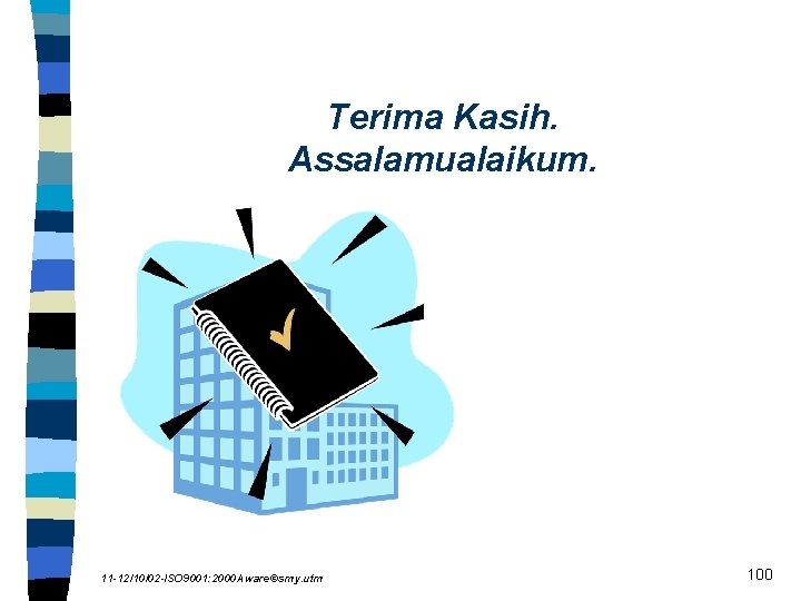 Terima Kasih. Assalamualaikum. 11 -12/10/02 -ISO 9001: 2000 Aware©smy. utm 100 