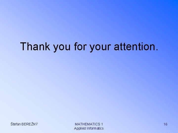 Thank you for your attention. Štefan BEREŽNÝ MATHEMATICS 1 Applied Informatics 16 