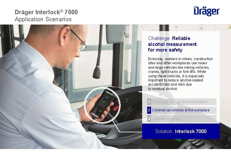 Dräger Interlock® 7000 Application Scenarios Challenge: Reliable alcohol measurement for more safety Everyday, workers