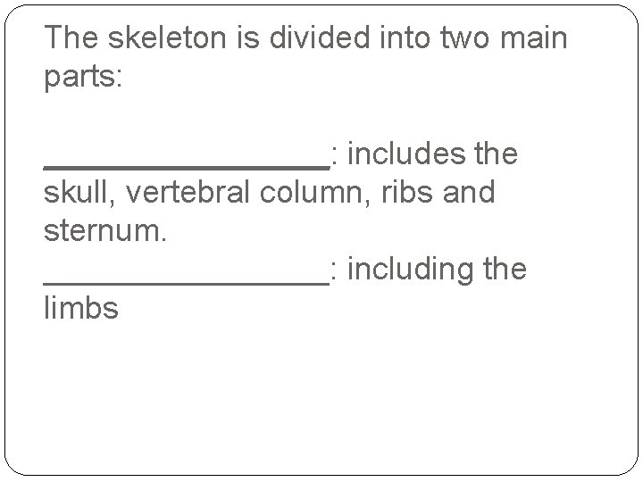 The skeleton is divided into two main parts: ________: includes the skull, vertebral column,