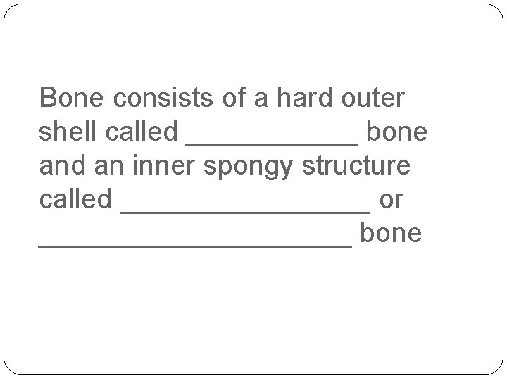 Bone consists of a hard outer shell called ______ bone and an inner spongy