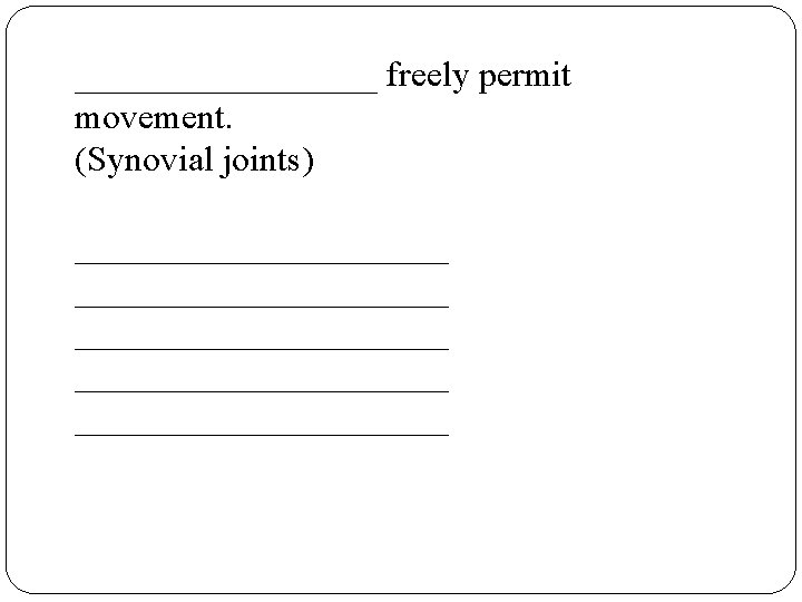 _________ freely permit movement. (Synovial joints) _____________________ ___________ 