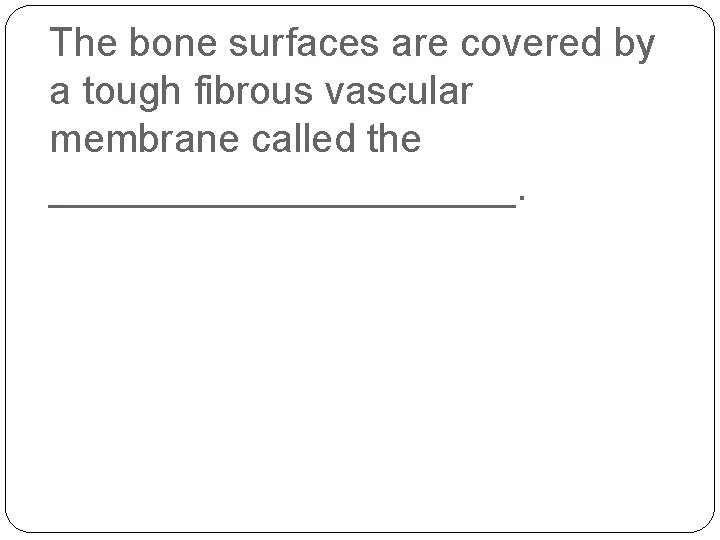 The bone surfaces are covered by a tough fibrous vascular membrane called the ___________.