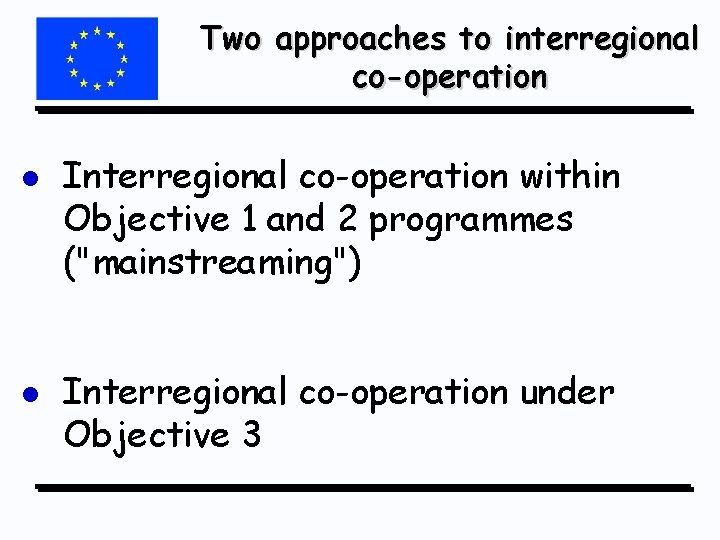 Two approaches to interregional co-operation l l Interregional co-operation within Objective 1 and 2