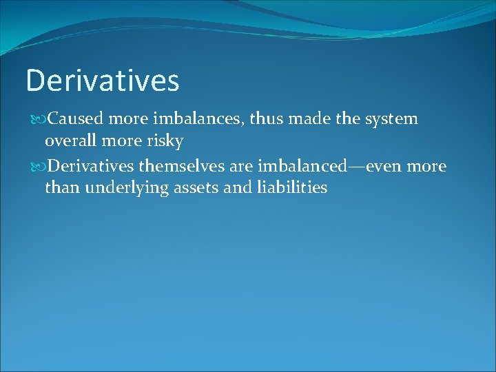 Derivatives Caused more imbalances, thus made the system overall more risky Derivatives themselves are