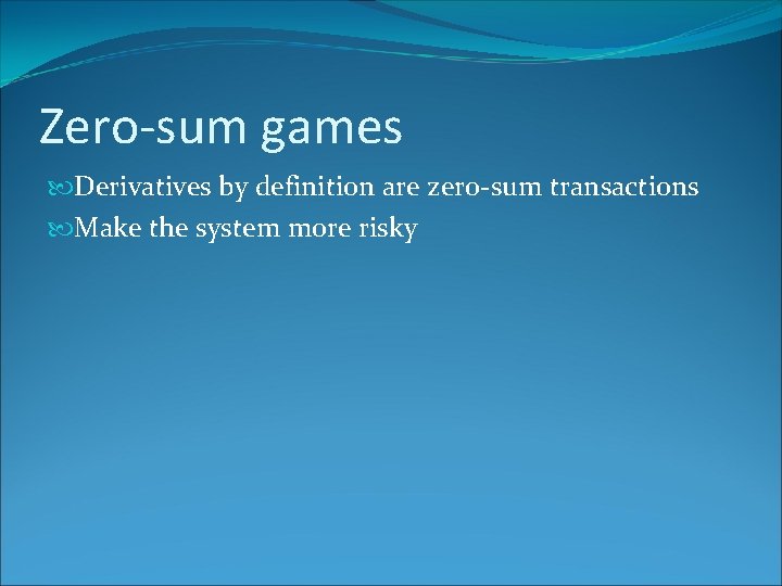 Zero-sum games Derivatives by definition are zero-sum transactions Make the system more risky 