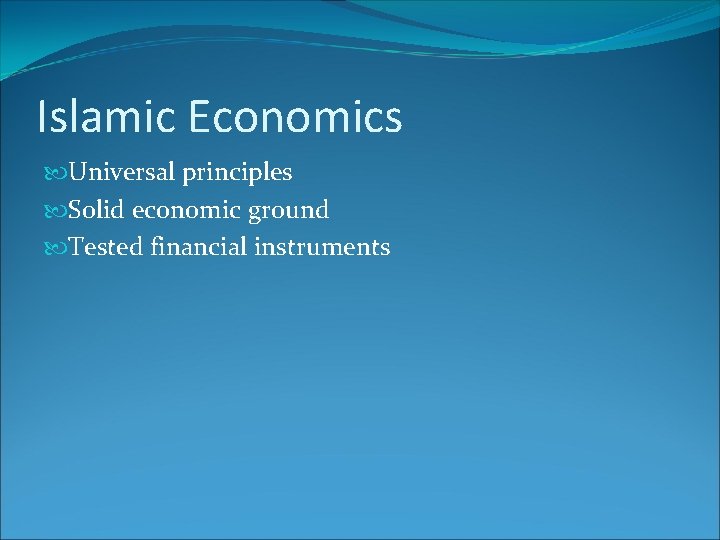 Islamic Economics Universal principles Solid economic ground Tested financial instruments 