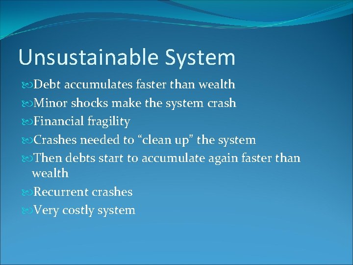 Unsustainable System Debt accumulates faster than wealth Minor shocks make the system crash Financial