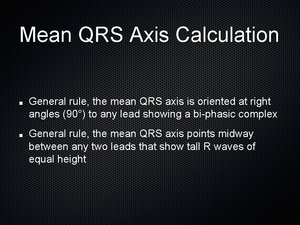 Mean QRS Axis Calculation General rule, the mean QRS axis is oriented at right