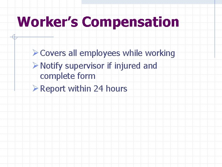 Worker’s Compensation Ø Covers all employees while working Ø Notify supervisor if injured and