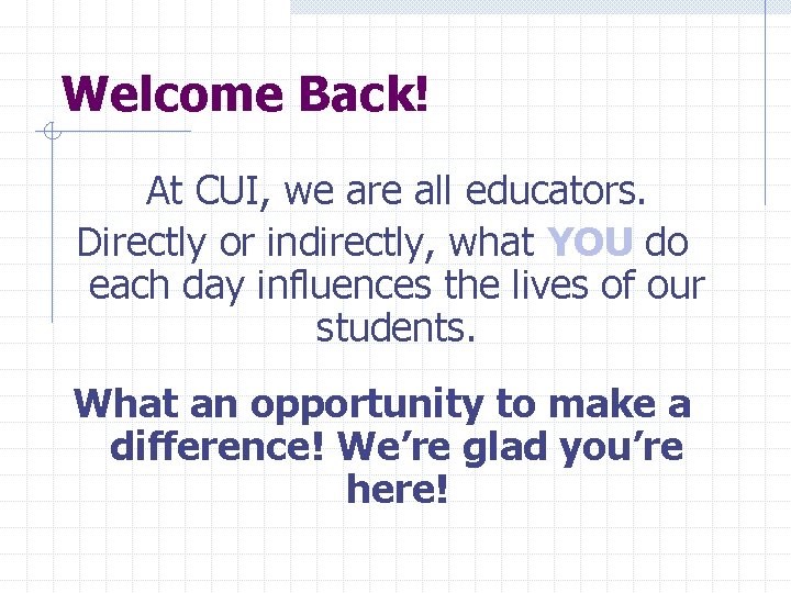 Welcome Back! At CUI, we are all educators. Directly or indirectly, what YOU do