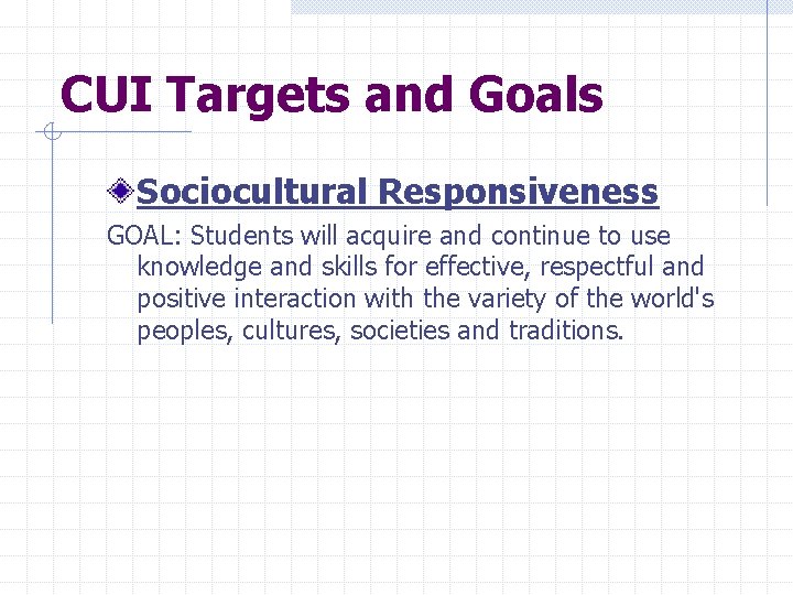 CUI Targets and Goals Sociocultural Responsiveness GOAL: Students will acquire and continue to use