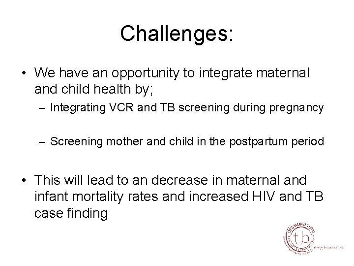 Challenges: • We have an opportunity to integrate maternal and child health by; –