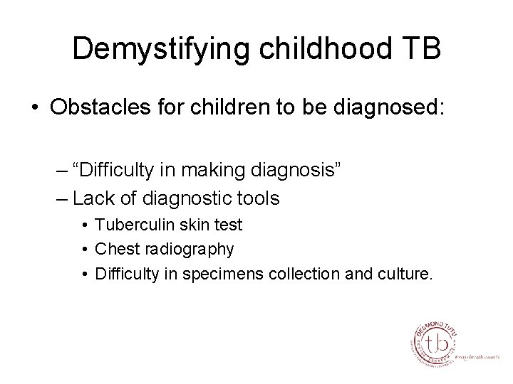 Demystifying childhood TB • Obstacles for children to be diagnosed: – “Difficulty in making