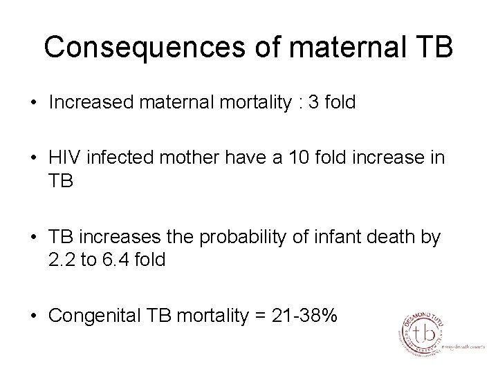 Consequences of maternal TB • Increased maternal mortality : 3 fold • HIV infected