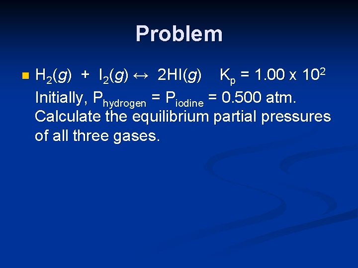 Problem n H 2(g) + I 2(g) ↔ 2 HI(g) Kp = 1. 00