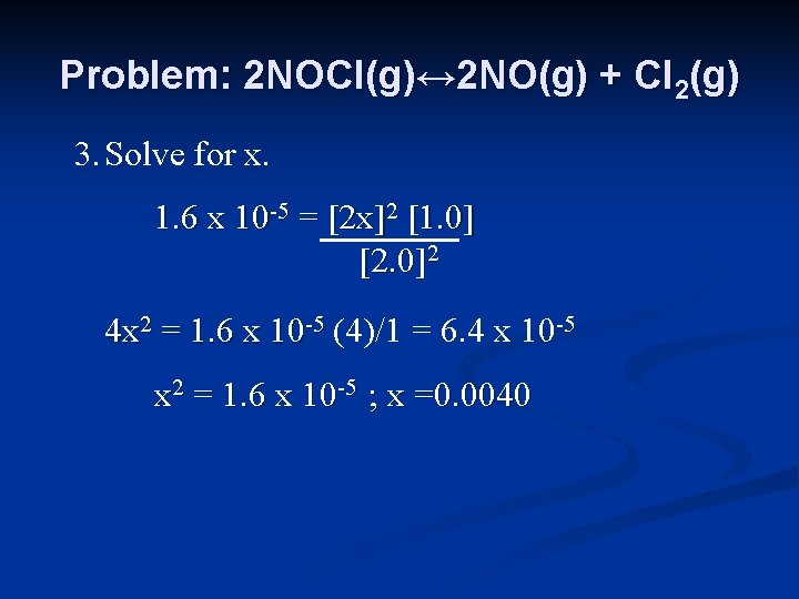 Problem: 2 NOCl(g)↔ 2 NO(g) + Cl 2(g) 3. Solve for x. 1. 6