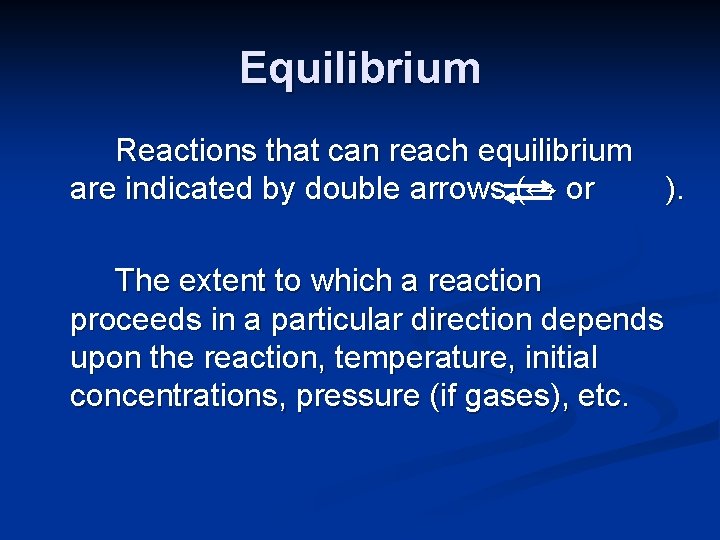 Equilibrium Reactions that can reach equilibrium are indicated by double arrows (↔ or ).