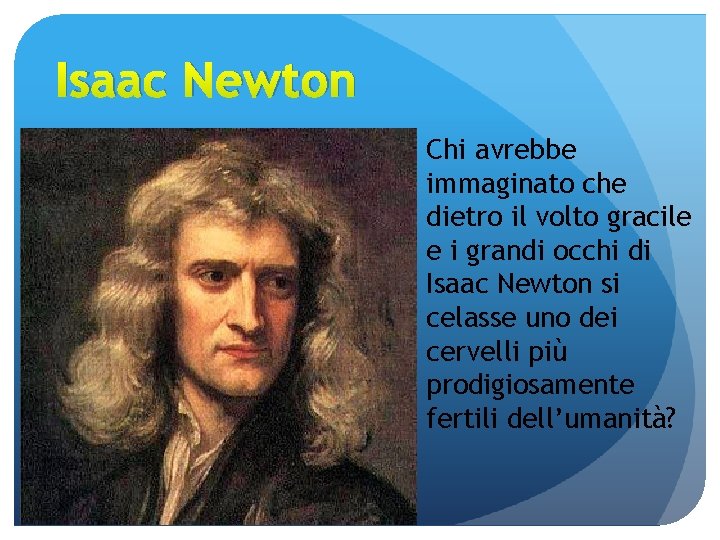 Isaac Newton Chi avrebbe immaginato che dietro il volto gracile e i grandi occhi