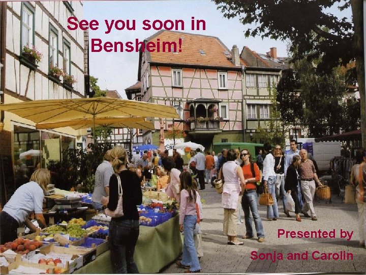 See you soon in Bensheim! Presented by Sonja and Carolin See you soon in Bensheim! Presented by Sonja and Carolin