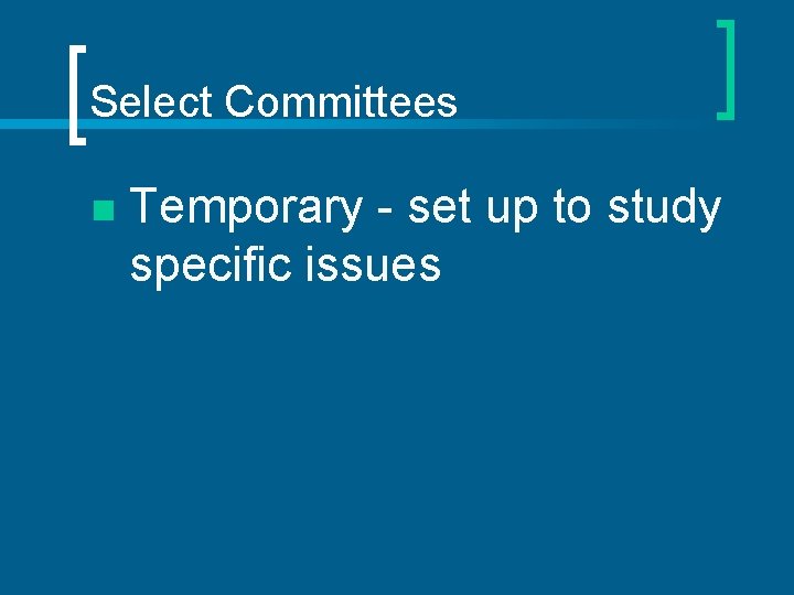 Select Committees n Temporary - set up to study specific issues 