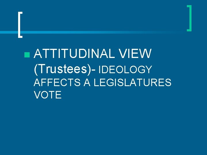n ATTITUDINAL VIEW (Trustees)- IDEOLOGY AFFECTS A LEGISLATURES VOTE 