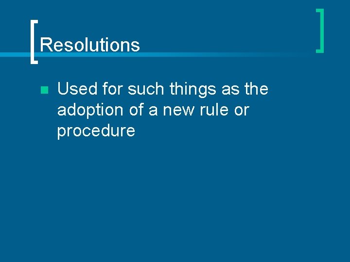 Resolutions n Used for such things as the adoption of a new rule or