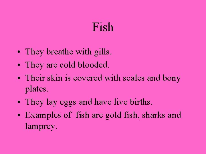 Fish • They breathe with gills. • They are cold blooded. • Their skin