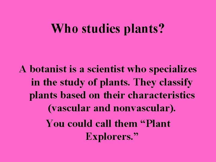 Who studies plants? A botanist is a scientist who specializes in the study of