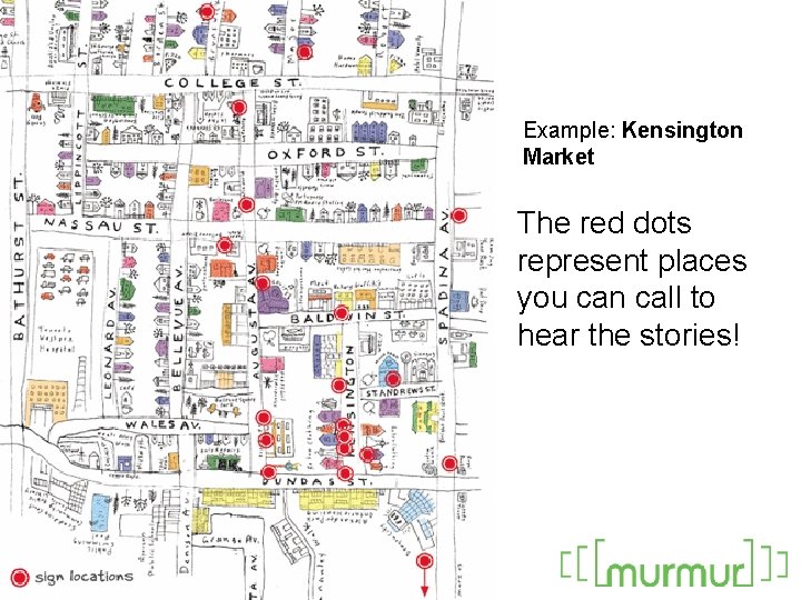 Example: Kensington Market The red dots represent places you can call to hear the