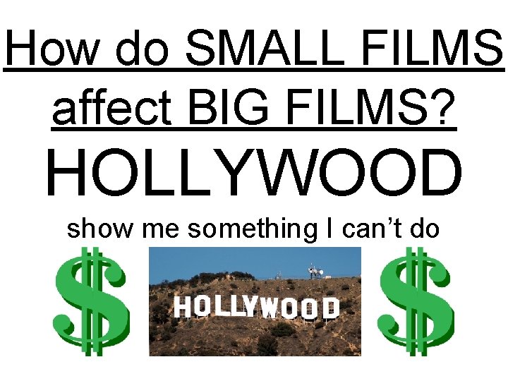 How do SMALL FILMS affect BIG FILMS? HOLLYWOOD show me something I can’t do