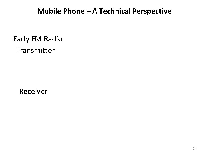 Mobile Phone – A Technical Perspective Early FM Radio Transmitter Receiver 24 