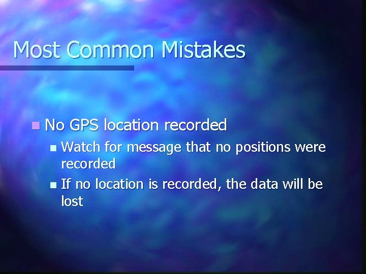 Most Common Mistakes n No GPS location recorded Watch for message that no positions