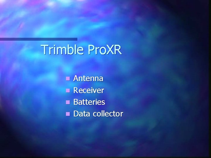 Trimble Pro. XR Antenna n Receiver n Batteries n Data collector n 