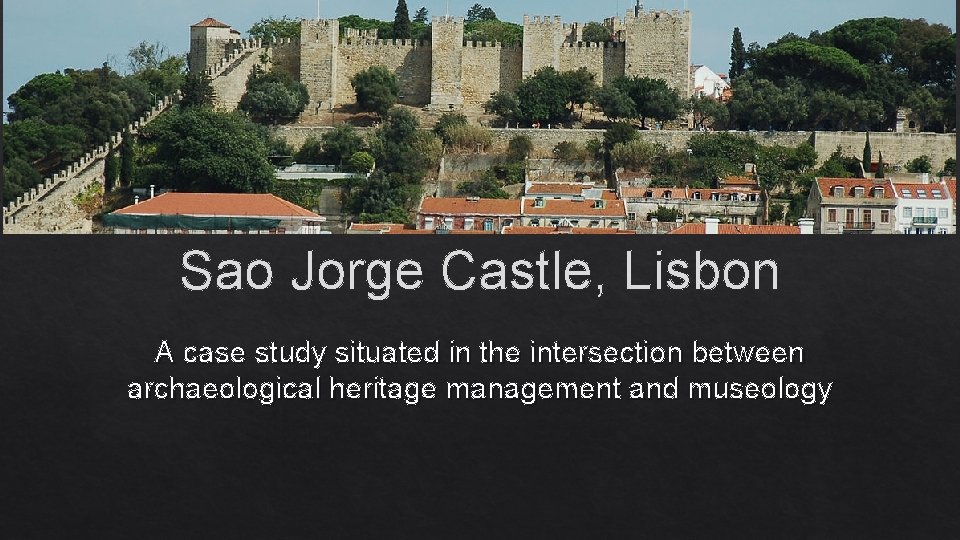 Sao Jorge Castle, Lisbon A case study situated in the intersection between archaeological heritage