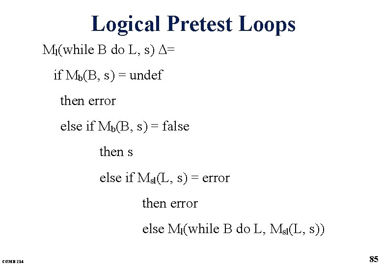 Logical Pretest Loops Ml(while B do L, s) = if Mb(B, s) = undef