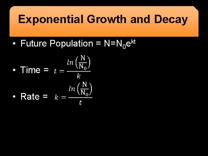 Exponential Growth and Decay • Future Population = N=N 0 ekt • Time =