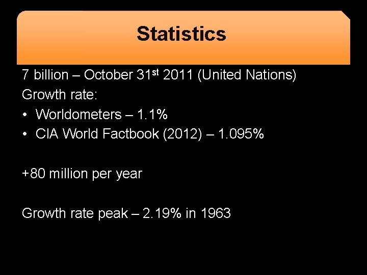 Statistics 7 billion – October 31 st 2011 (United Nations) Growth rate: • Worldometers