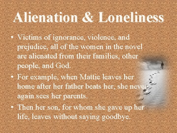 Alienation & Loneliness • Victims of ignorance, violence, and prejudice, all of the women