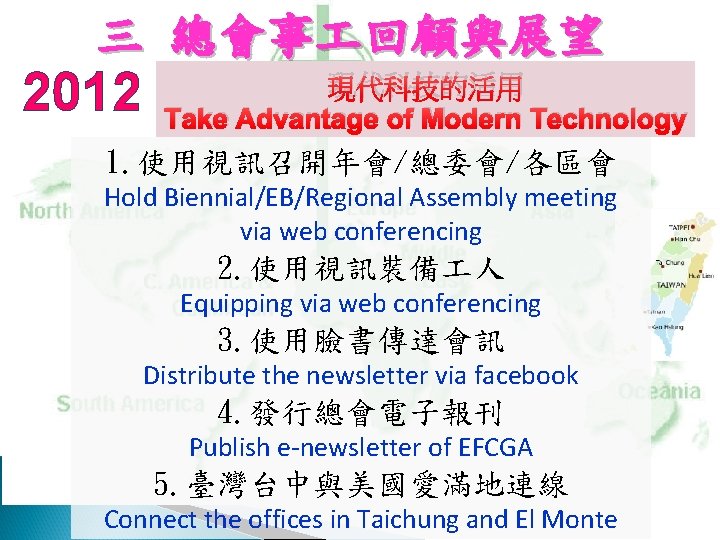 三 總會事 回顧與展望 2012 現代科技的活用 Take Advantage of Modern Technology 1. 使用視訊召開年會/總委會/各區會 Hold Biennial/EB/Regional