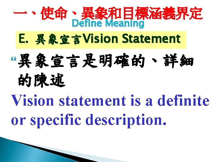 一、使命、異象和目標涵義界定 Define Meaning E. 異象宣言Vision Statement 異象宣言是明確的、詳細 的陳述 Vision statement is a definite or