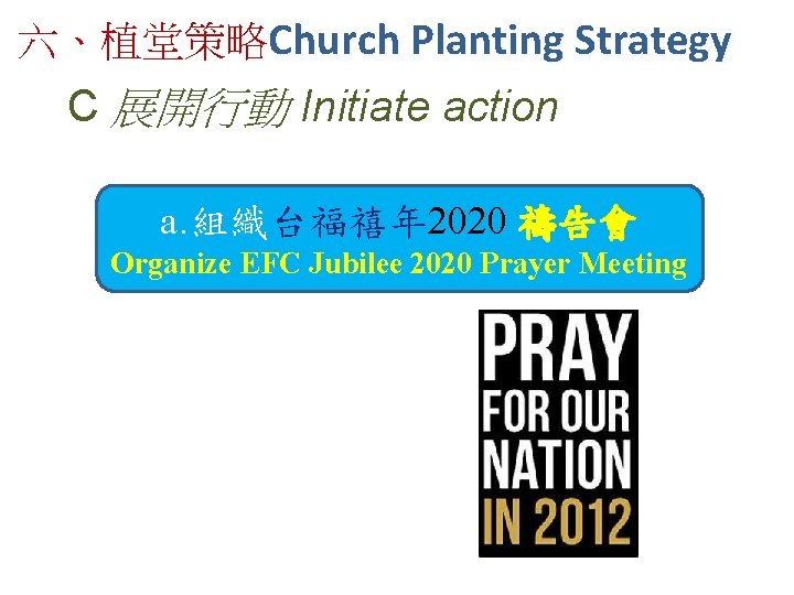 六、植堂策略Church Planting Strategy C 展開行動 Initiate action a. 組織台福禧年 2020 禱告會 Organize EFC Jubilee