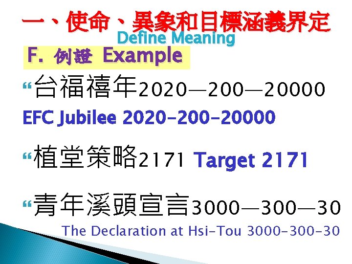 一、使命、異象和目標涵義界定 Define Meaning F. 例證 Example 台福禧年 2020— 20000 EFC Jubilee 2020 -20000 植堂策略