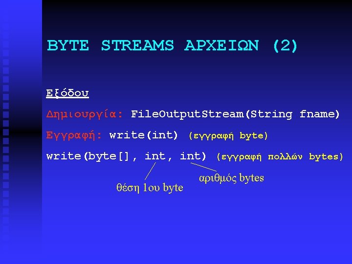 BYTE STREAMS ΑΡΧΕΙΩΝ (2) Εξόδου Δημιουργία: File. Output. Stream(String fname) Εγγραφή: write(int) (εγγραφή byte)