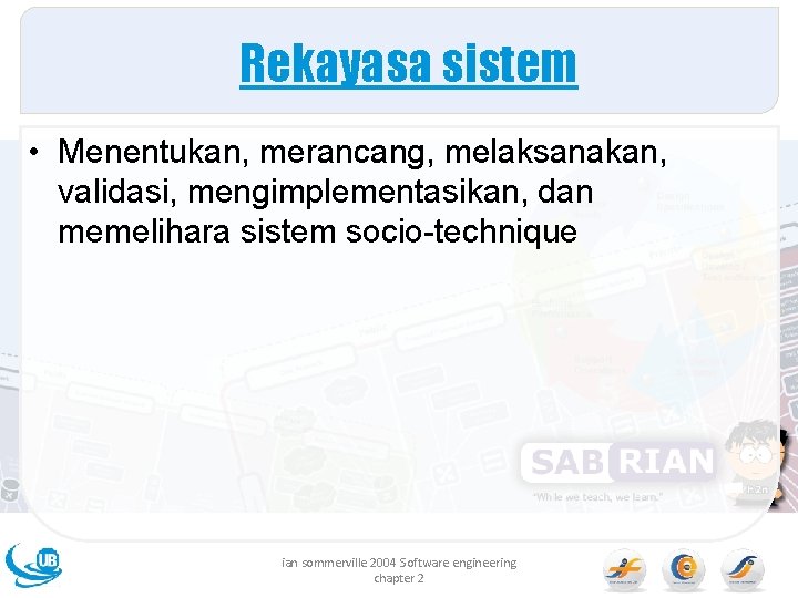 Rekayasa sistem • Menentukan, merancang, melaksanakan, validasi, mengimplementasikan, dan memelihara sistem socio-technique ian sommerville